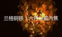蘭格鋼鐵：六月份國內(nèi)焦炭市場或承壓運(yùn)行