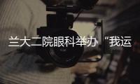 蘭大二院眼科舉辦“我運(yùn)動(dòng)·我青亮”公益樂跑活動(dòng)