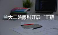 蘭大二院眼科開展“正確用眼 我愛洗手” 主題科普活動