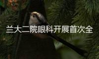 蘭大二院眼科開展首次全飛秒激光近視矯正手術(shù)