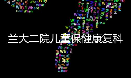 蘭大二院兒童保健康復(fù)科舉辦矮小癥健康宣教義診活動(dòng)