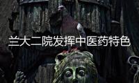 蘭大二院發揮中醫藥特色優勢，全面加強中醫藥工作