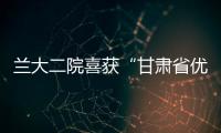 蘭大二院喜獲“甘肅省優質醫療服務示范醫院”榮譽稱號