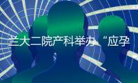 蘭大二院產(chǎn)科舉辦“應(yīng)孕而生”會陰修復縫合比賽
