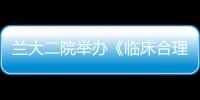 蘭大二院舉辦《臨床合理用血》專項(xiàng)培訓(xùn)