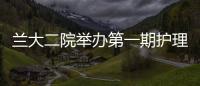 蘭大二院舉辦第一期護理專科聯盟護士長管理培訓班