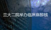 蘭大二院舉辦臨床麻醉核心技能培訓班