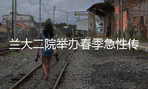 蘭大二院舉辦春季急性傳染病防控知識(shí)培訓(xùn)