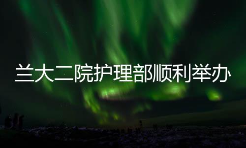 蘭大二院護(hù)理部順利舉辦“8S”護(hù)理管理專項(xiàng)培訓(xùn)