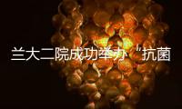蘭大二院成功舉辦“抗菌藥物科學化管理（AMS）培訓班”