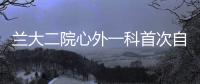 蘭大二院心外一科首次自主完成不停跳冠脈搭橋手術