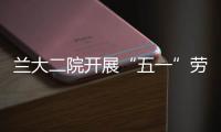 蘭大二院開展“五一”勞動(dòng)節(jié)節(jié)前安全生產(chǎn)大檢查