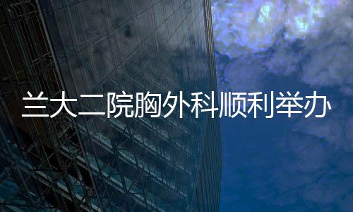 蘭大二院胸外科順利舉辦首屆萃英胸外科論壇