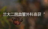 蘭大二院血管外科喜獲“中國微循環學會2016年學科進步獎”