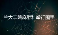 蘭大二院麻醉科舉行圍手術(shù)期危機(jī)事件處理及操作演練培訓(xùn)