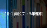 蘭州牛肉拉面：5年連鎖1萬家