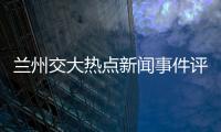 蘭州交大熱點新聞事件評論視頻和蘭州交大熱點新聞事件評論的情況說明