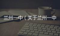 蘭州一中（關于蘭州一中的基本情況說明介紹）