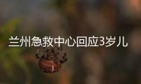 蘭州急救中心回應3歲兒童死亡事件 一定會真相大白！！