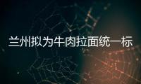 蘭州擬為牛肉拉面統一標識