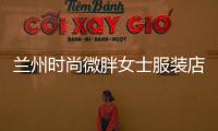 蘭州時(shí)尚微胖女士服裝店,蘭州時(shí)尚微胖女士服裝店地址