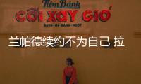 蘭帕德續約不為自己 拉奇奧主席放行兩大將