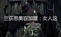 蘭荻思美容加盟：女人這么做，可以喚醒白嫩肌膚!