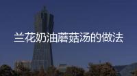 蘭花奶油蘑菇湯的做法