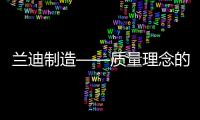 蘭迪制造——質(zhì)量理念的實(shí)施路徑與實(shí)踐承諾,企業(yè)新聞