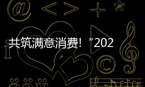 共筑滿意消費!“2025家居三好生”品牌榜單重磅發布