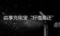 共享充電寶“好借難還”不是小問題