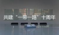 共建“一帶一路”十周年大型政論片丨大道無垠