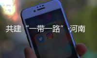 共建“一帶一路”·河南說丨在古都“豫見”新絲路