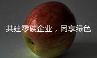 共建零碳企業(yè)，同享綠色生活