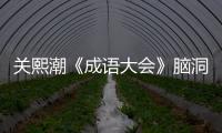 關熙潮《成語大會》腦洞大開 亦莊亦諧【娛樂新聞】風尚中國網