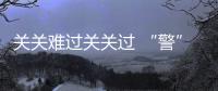 關(guān)關(guān)難過關(guān)關(guān)過 “警”心竭力終安家