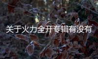 關于火力全開專輯有沒有后續報道?