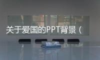 關(guān)于愛國的PPT背景（關(guān)于愛國的ppt）