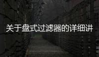 關于盤式過濾器的詳細講解