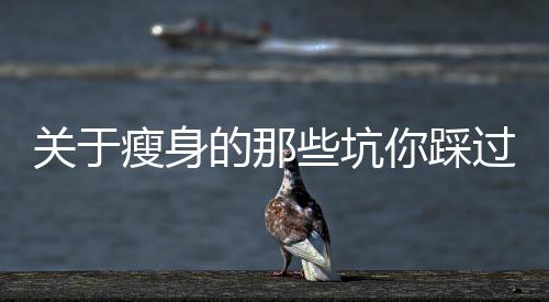 關于瘦身的那些坑你踩過多少