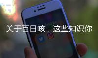 關于百日咳，這些知識你需要了解