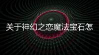 關于神幻之戀魔法寶石怎么回事?