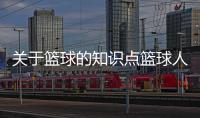 關(guān)于籃球的知識(shí)點(diǎn)籃球人物紀(jì)錄片姚明籃球資訊網(wǎng)