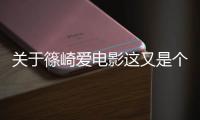 關(guān)于篠崎愛電影這又是個(gè)什么梗?