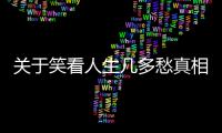 關于笑看人生幾多愁真相是什么?