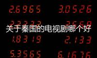 關于秦國的電視劇哪個好看（關于秦國的電視劇）