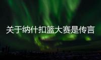 關(guān)于納什扣籃大賽是傳言還是實錘?