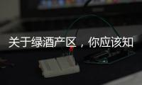 關(guān)于綠酒產(chǎn)區(qū)，你應(yīng)該知道的7件事