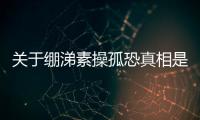 關(guān)于繃涕素操孤恐真相是什么?