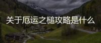 關(guān)于厄運之槌攻略是什么原因?